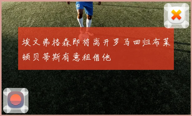 埃文弗格森即将离开罗马回归布莱顿贝蒂斯有意租借他