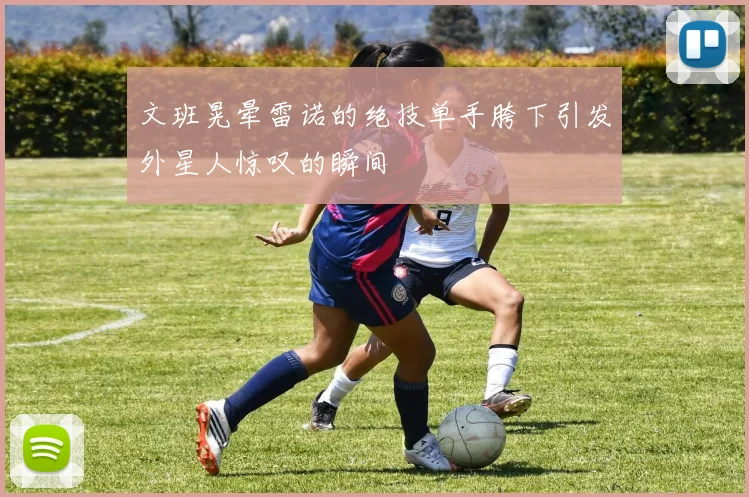 文班晃晕雷诺的绝技单手胯下引发外星人惊叹的瞬间