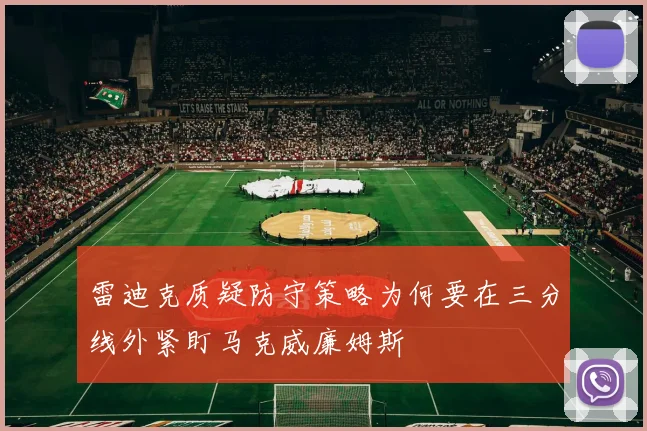 雷迪克质疑防守策略为何要在三分线外紧盯马克威廉姆斯