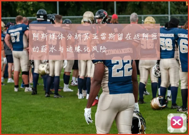 阿斯媒体分析苏亚雷斯留在迈阿密的薪水与边缘化风险