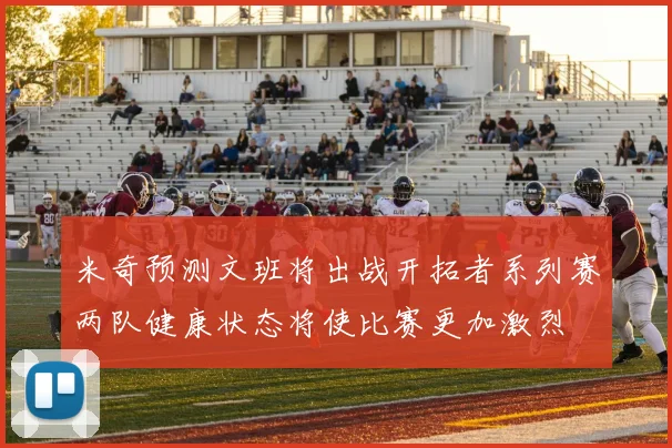 米奇预测文班将出战开拓者系列赛两队健康状态将使比赛更加激烈