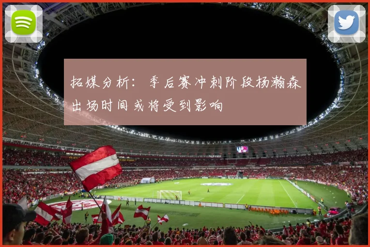 拓媒分析：季后赛冲刺阶段杨瀚森出场时间或将受到影响