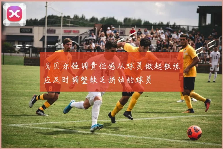 戈贝尔强调责任感从球员做起教练应及时调整缺乏拼劲的球员