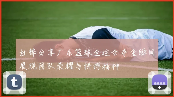 杜锋分享广东篮球全运会夺金瞬间展现团队荣耀与拼搏精神
