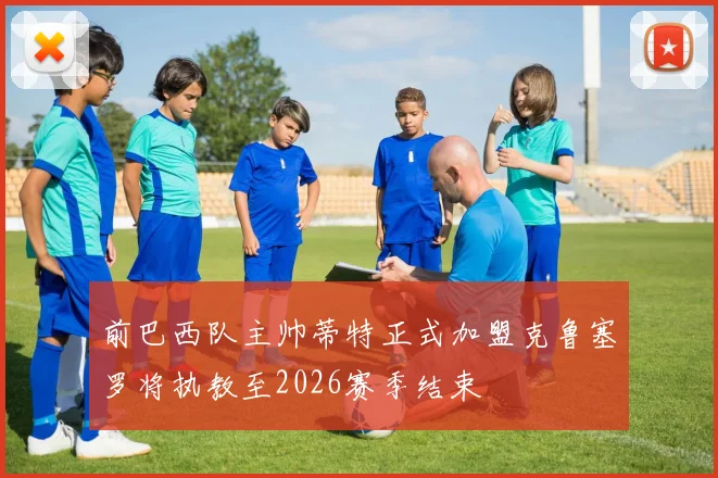 前巴西队主帅蒂特正式加盟克鲁塞罗将执教至2026赛季结束