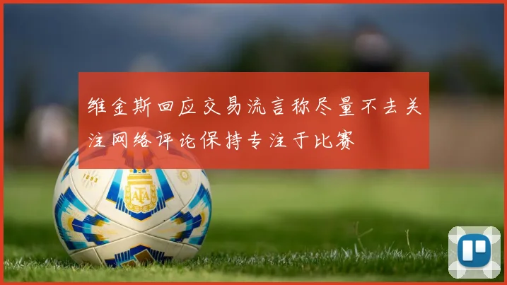 维金斯回应交易流言称尽量不去关注网络评论保持专注于比赛