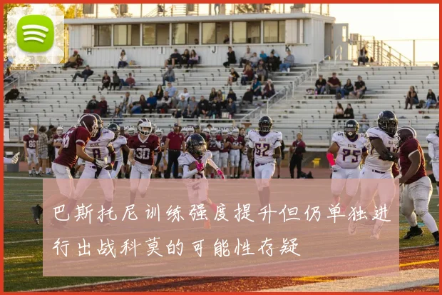 巴斯托尼训练强度提升但仍单独进行出战科莫的可能性存疑