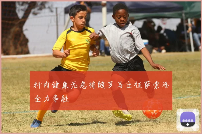 科内健康无恙将随罗马出征萨索洛全力争胜
