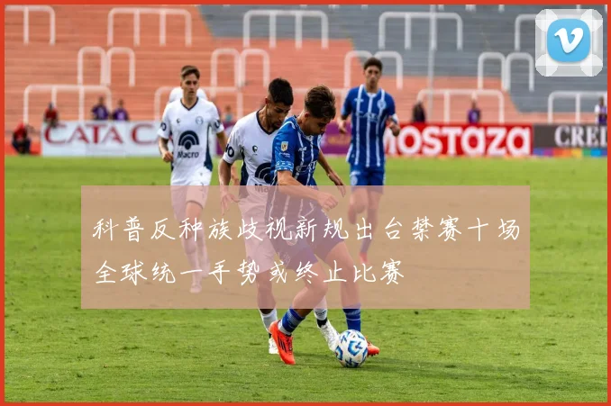 科普反种族歧视新规出台禁赛十场全球统一手势或终止比赛