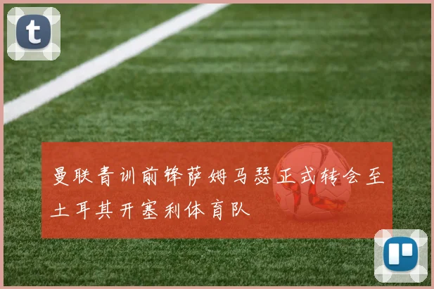 曼联青训前锋萨姆马瑟正式转会至土耳其开塞利体育队