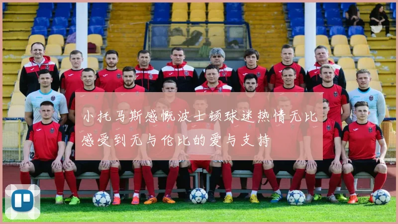 小托马斯感慨波士顿球迷热情无比感受到无与伦比的爱与支持