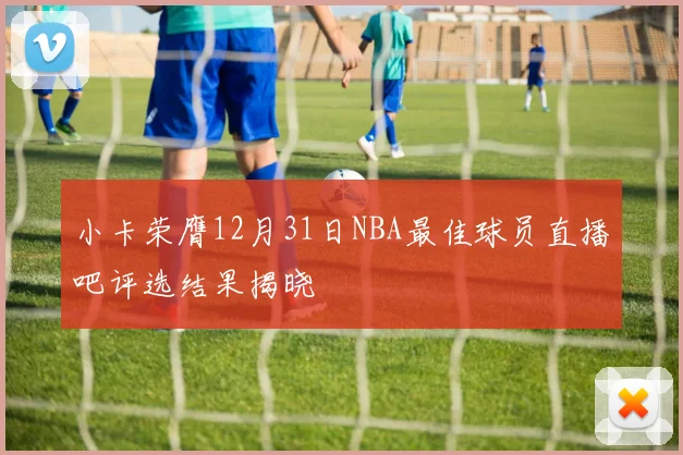 小卡荣膺12月31日NBA最佳球员直播吧评选结果揭晓