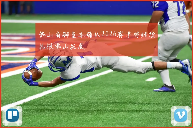 佛山南狮基本确认2026赛季将继续扎根佛山发展