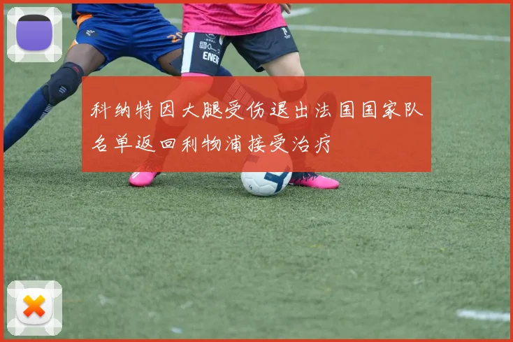 科纳特因大腿受伤退出法国国家队名单返回利物浦接受治疗