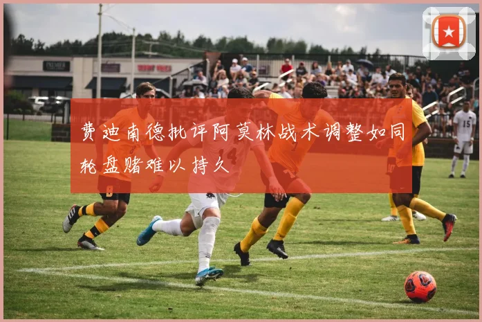 费迪南德批评阿莫林战术调整如同轮盘赌难以持久