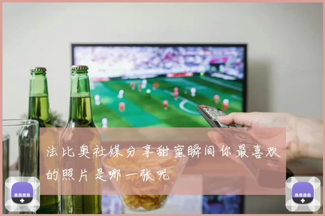 法比奥社媒分享甜蜜瞬间你最喜欢的照片是哪一张呢