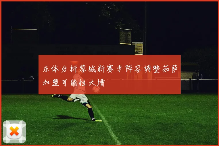 东体分析蓉城新赛季阵容调整茹萨加盟可能性大增