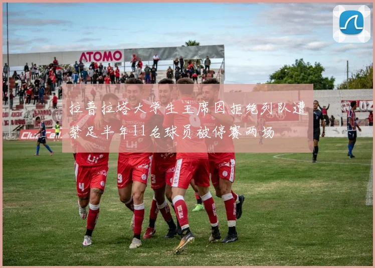 拉普拉塔大学生主席因拒绝列队遭禁足半年11名球员被停赛两场