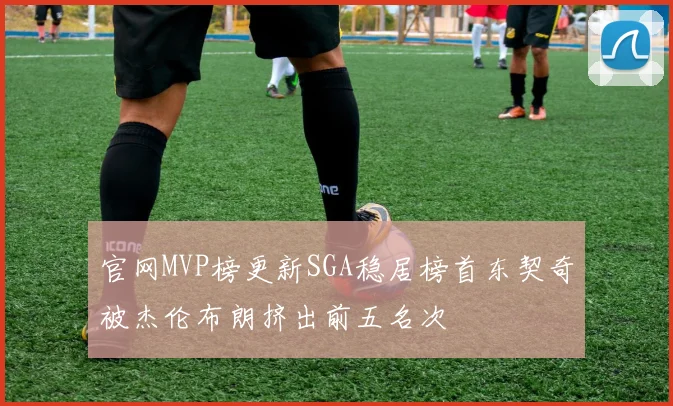 官网MVP榜更新SGA稳居榜首东契奇被杰伦布朗挤出前五名次